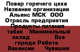 Повар горячего цеха › Название организации ­ Альянс-МСК, ООО › Отрасль предприятия ­ Продукты питания, табак › Минимальный оклад ­ 25 000 - Все города Работа » Вакансии   . Чувашия респ.,Новочебоксарск г.